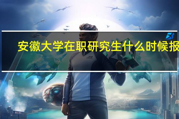 安徽大学在职研究生什么时候报名