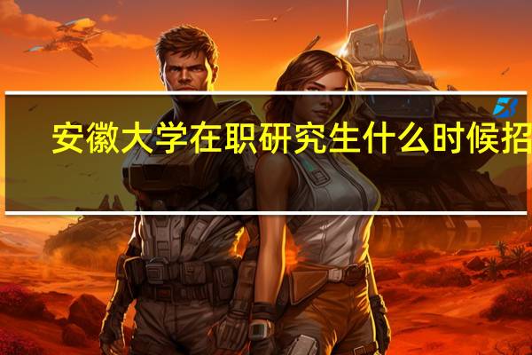 安徽大学在职研究生什么时候招生
