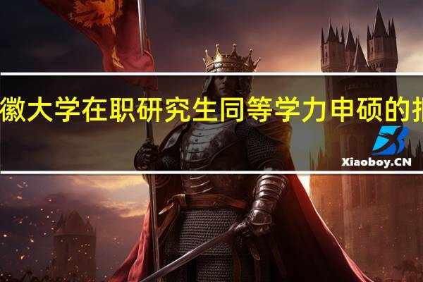 安徽大学在职研究生同等学力申硕的报考流程