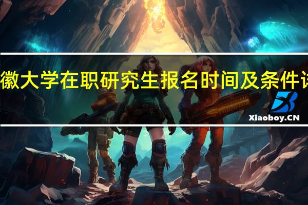 安徽大学在职研究生报名时间及条件详细介绍