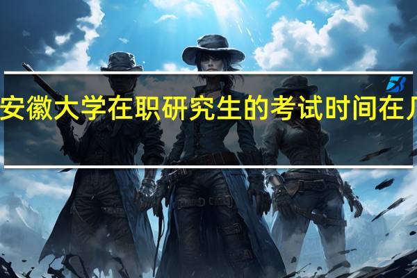安徽大学在职研究生的考试时间在几月份