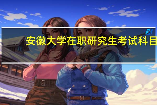 安徽大学在职研究生考试科目