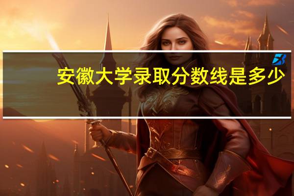 安徽大学录取分数线是多少