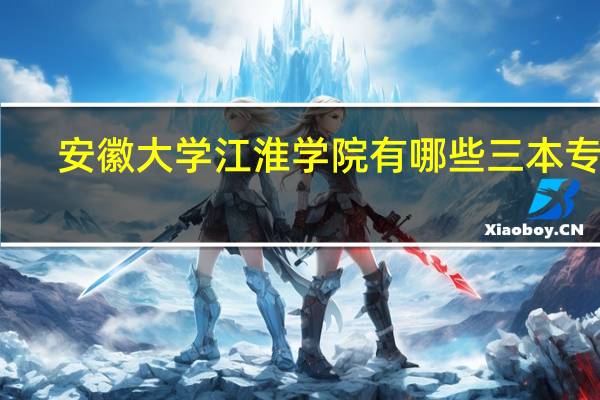安徽大学江淮学院有哪些三本专业