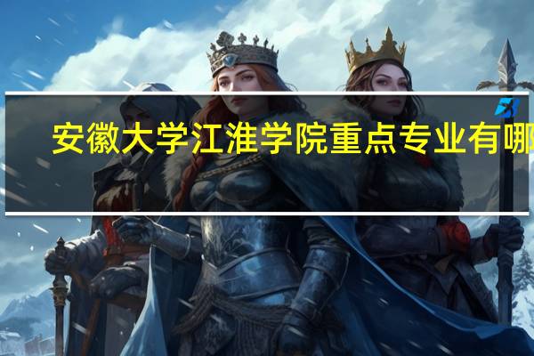 安徽大学江淮学院重点专业有哪些