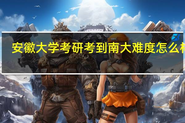安徽大学考研考到南大难度怎么样呢