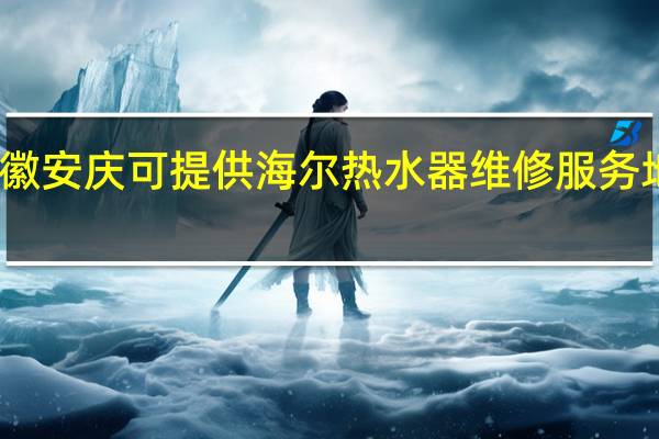 安徽安庆可提供海尔热水器维修服务地址在哪