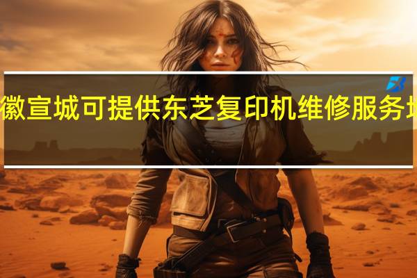安徽宣城可提供东芝复印机维修服务地址在哪