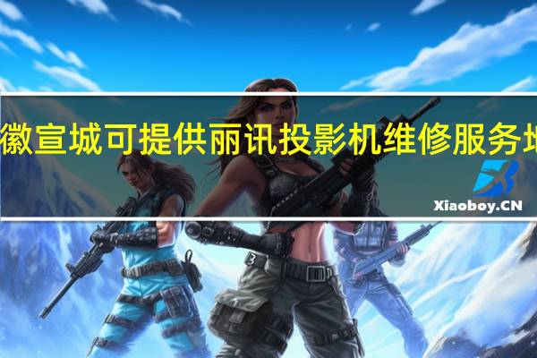 安徽宣城可提供丽讯投影机维修服务地址在哪