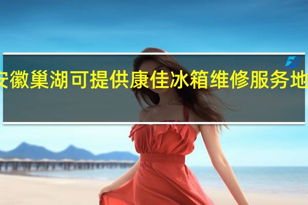 安徽巢湖可提供康佳冰箱维修服务地址在哪