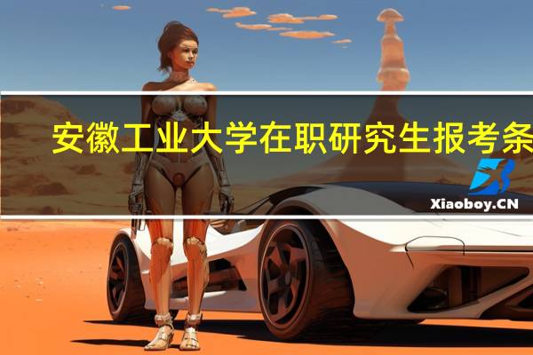 安徽工业大学在职研究生报考条件
