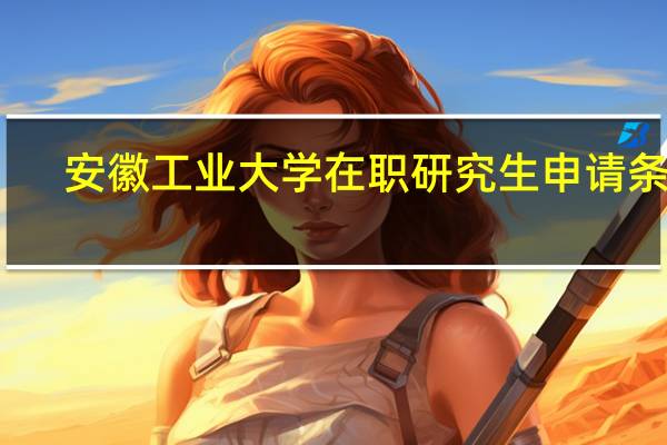 安徽工业大学在职研究生申请条件