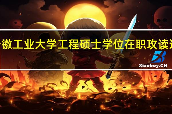 安徽工业大学工程硕士学位在职攻读达181名