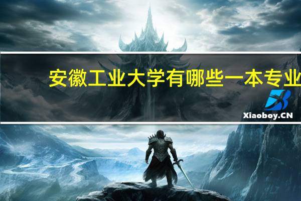安徽工业大学有哪些一本专业