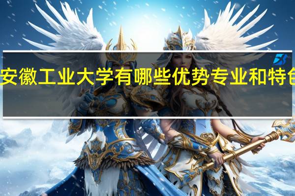 安徽工业大学有哪些优势专业和特色专业