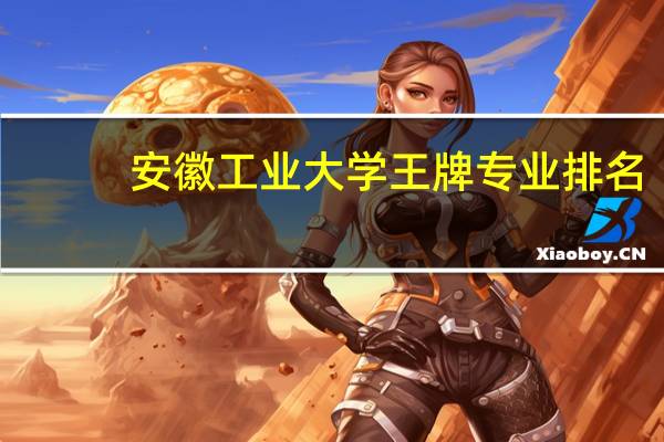安徽工业大学王牌专业排名