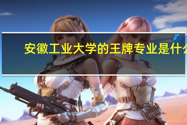 安徽工业大学的王牌专业是什么