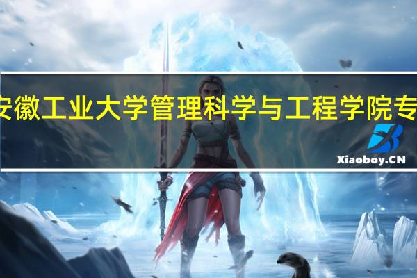 安徽工业大学管理科学与工程学院专业介绍