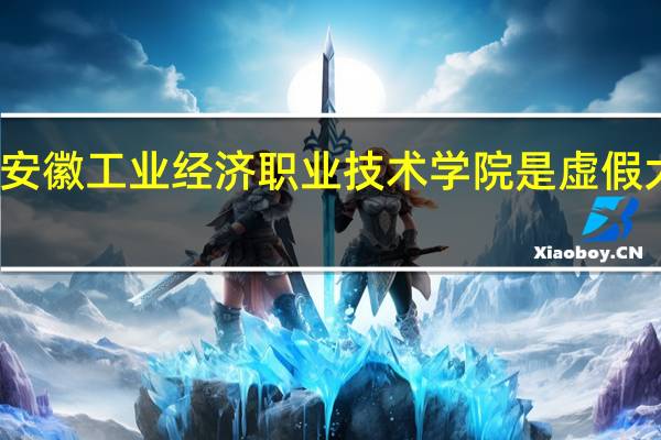 安徽工业经济职业技术学院是虚假大学吗