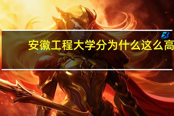 安徽工程大学分为什么这么高