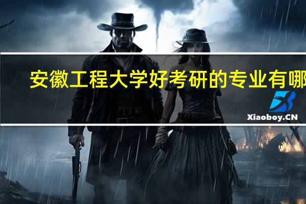 安徽工程大学好考研的专业有哪些