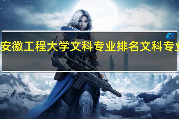 安徽工程大学文科专业排名文科专业排名