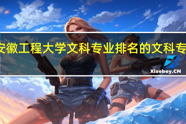 安徽工程大学文科专业排名的文科专业排名