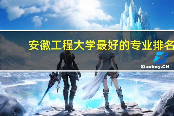 安徽工程大学最好的专业排名