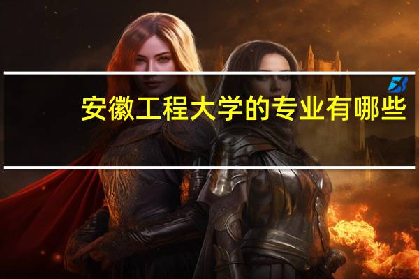 安徽工程大学的专业有哪些