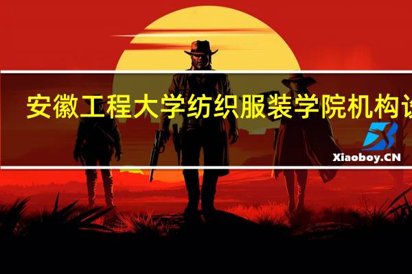 安徽工程大学纺织服装学院机构设置