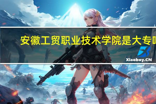 安徽工贸职业技术学院是大专吗