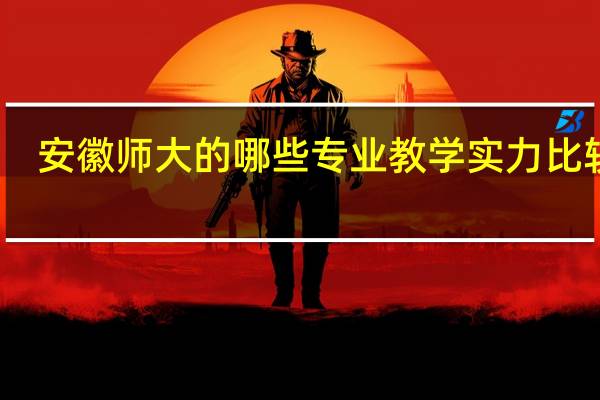 安徽师大的哪些专业教学实力比较强