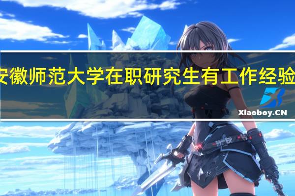 安徽师范大学在职研究生有工作经验限制吗