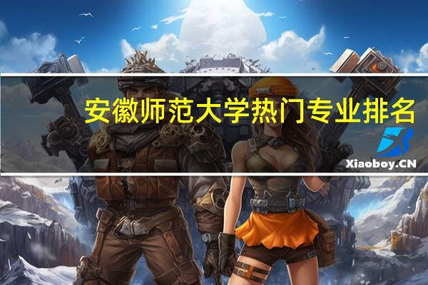 安徽师范大学热门专业排名