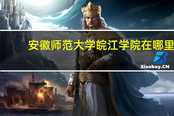 安徽师范大学皖江学院在哪里