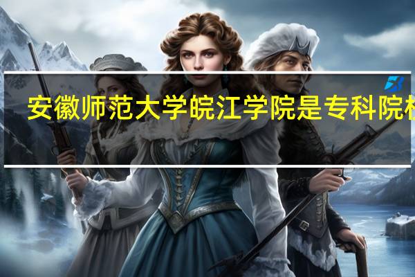 安徽师范大学皖江学院是专科院校吗