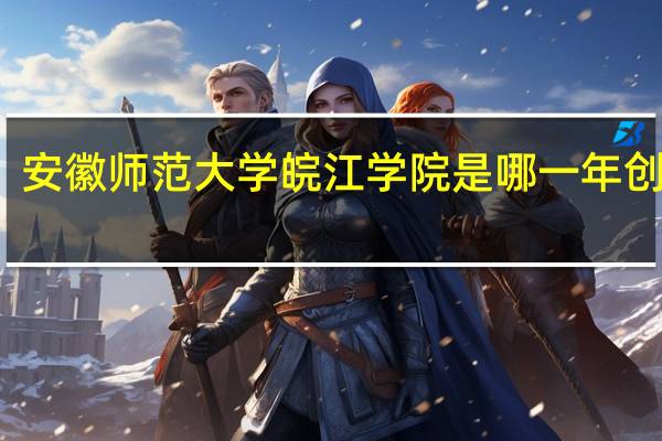 安徽师范大学皖江学院是哪一年创办的