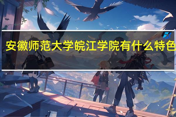 安徽师范大学皖江学院有什么特色专业，专业排名如何