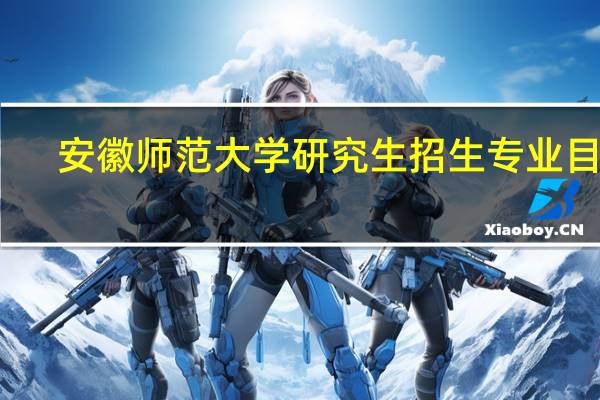 安徽师范大学研究生招生专业目录（安徽师范大学研究生）
