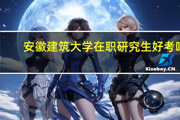 安徽建筑大学在职研究生好考吗
