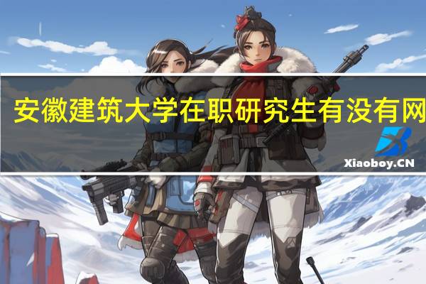 安徽建筑大学在职研究生有没有网络班