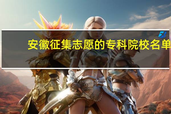安徽征集志愿的专科院校名单