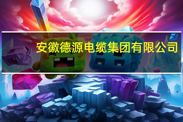 安徽德源电缆集团有限公司(关于安徽德源电缆集团有限公司简述)