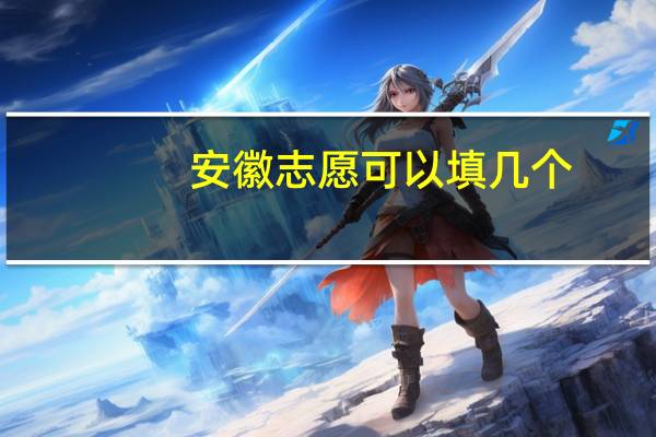 安徽志愿可以填几个