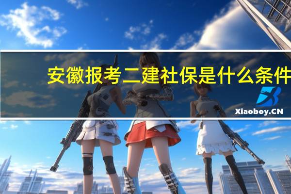 安徽报考二建社保是什么条件