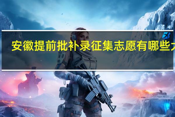 安徽提前批补录征集志愿有哪些大学