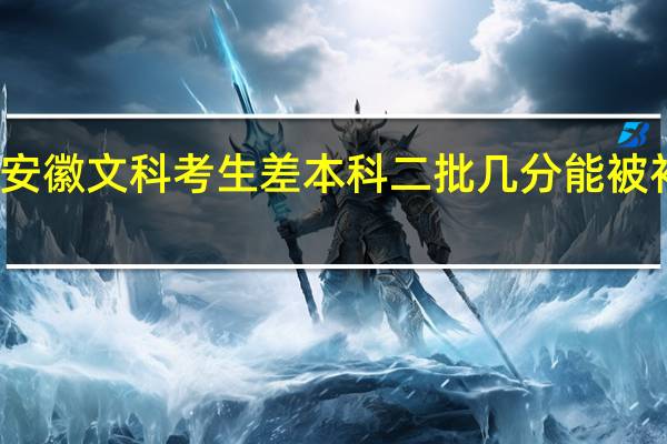 安徽文科考生差本科二批几分能被补录吗