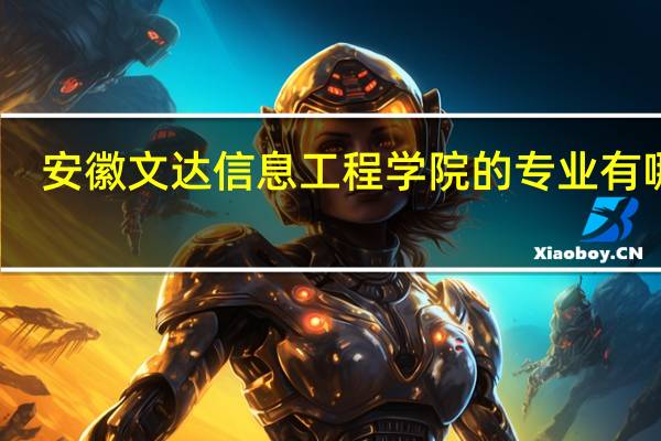 安徽文达信息工程学院的专业有哪些
