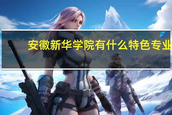 安徽新华学院有什么特色专业,专业排名如何