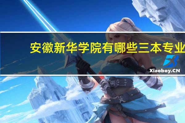 安徽新华学院有哪些三本专业